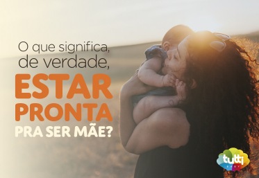 O que significa, de verdade, estar pronta pra ser mãe?