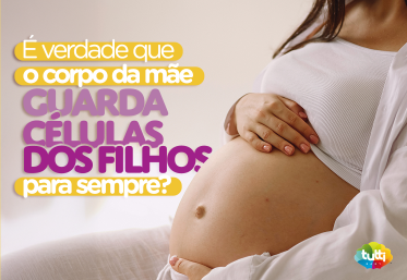 É verdade que o corpo da mãe guarda células dos filhos para sempre?
